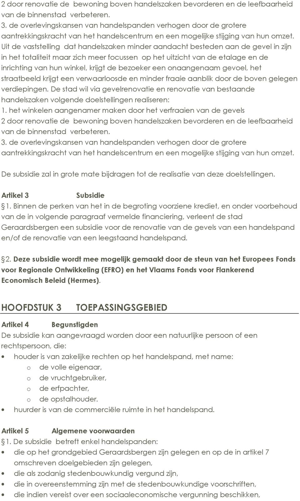 Uit de vaststelling dat handelszaken minder aandacht besteden aan de gevel in zijn in het totaliteit maar zich meer focussen op het uitzicht van de etalage en de inrichting van hun winkel, krijgt de