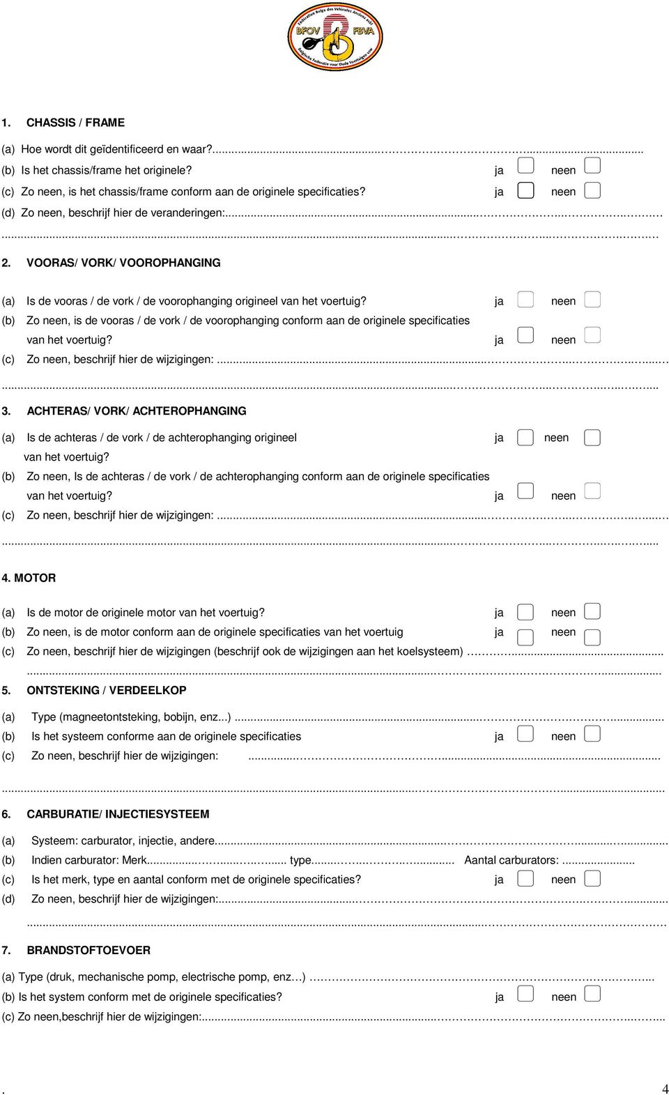 ja neen (b) Zo neen, is de vooras / de vork / de voorophanging conform aan de originele specificaties van het voertuig? ja neen (c) Zo neen, beschrijf hier de wijzigingen:........................ 3.