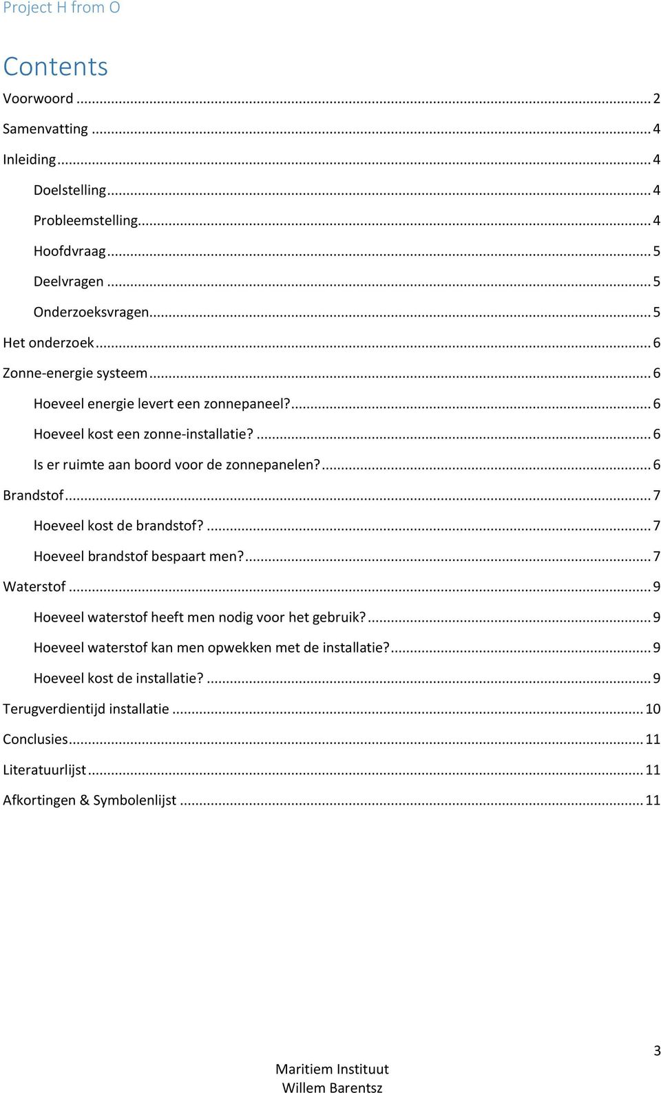 ... 6 Brandstof... 7 Hoeveel kost de brandstof?... 7 Hoeveel brandstof bespaart men?... 7 Waterstof... 9 Hoeveel waterstof heeft men nodig voor het gebruik?