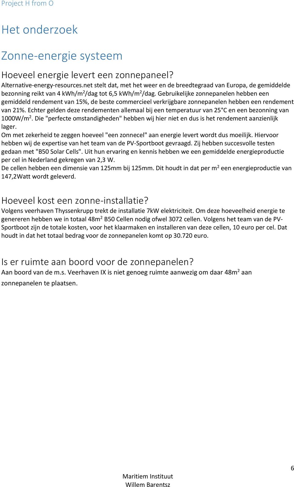 Gebruikelijke zonnepanelen hebben een gemiddeld rendement van 15%, de beste commercieel verkrijgbare zonnepanelen hebben een rendement van 21%.