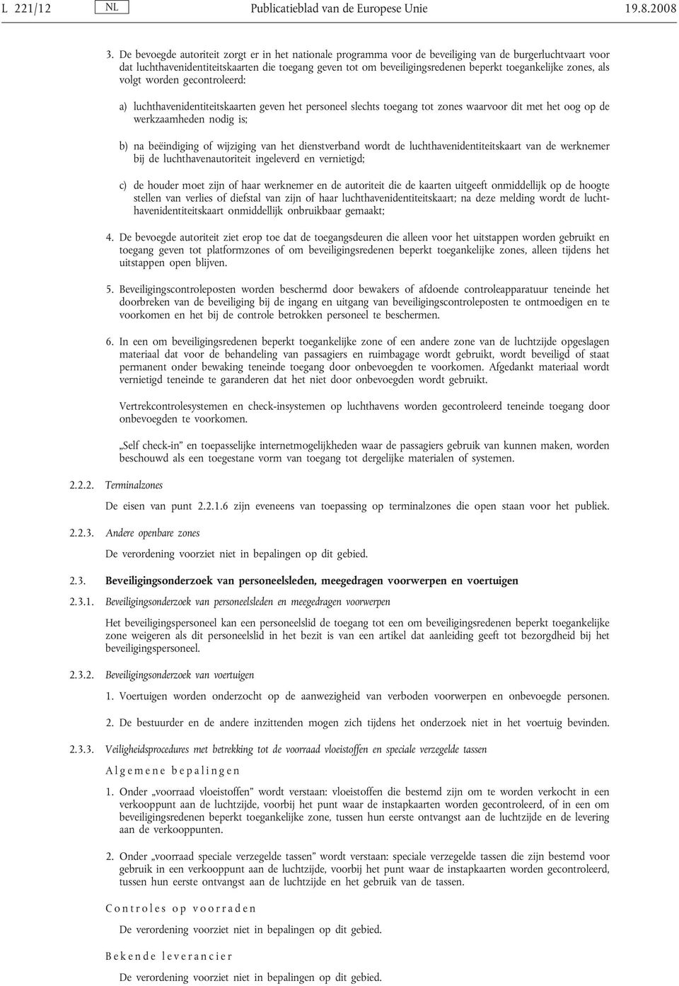 toegankelijke zones, als volgt worden gecontroleerd: a) luchthavenidentiteitskaarten geven het personeel slechts toegang tot zones waarvoor dit met het oog op de werkzaamheden nodig is; b) na