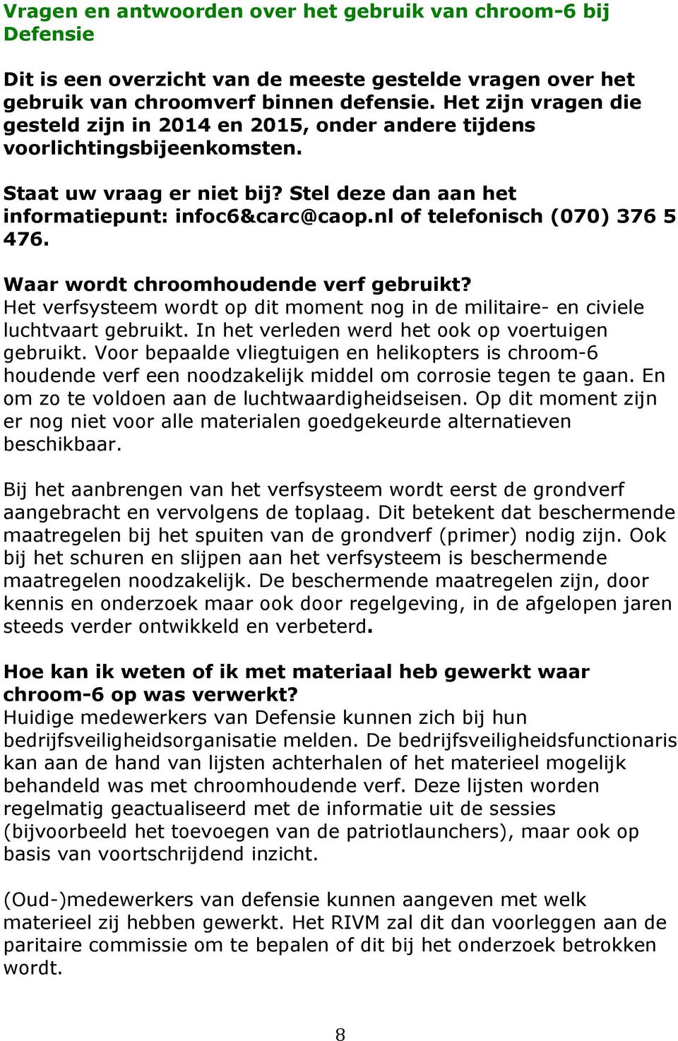 nl of telefonisch (070) 376 5 476. Waar wordt chroomhoudende verf gebruikt? Het verfsysteem wordt op dit moment nog in de militaire- en civiele luchtvaart gebruikt.