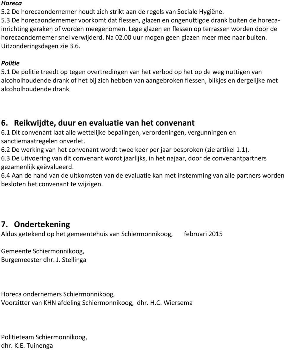 Lege glazen en flessen op terrassen worden door de horecaondernemer snel verwijderd. Na 02.00 uur mogen geen glazen meer mee naar buiten. Uitzonderingsdagen zie 3.6. Politie 5.