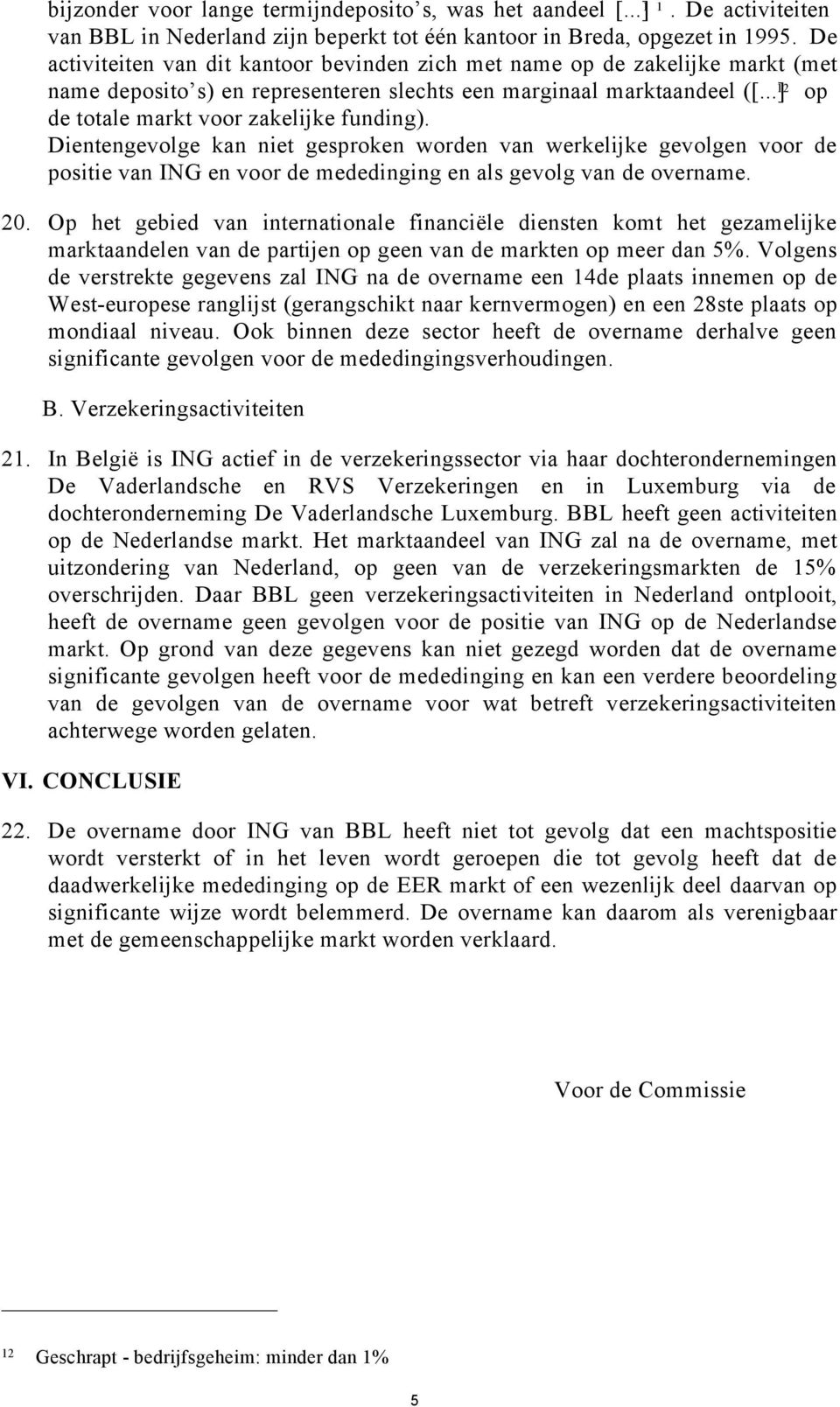 ..] 12 op de totale markt voor zakelijke funding). Dientengevolge kan niet gesproken worden van werkelijke gevolgen voor de positie van ING en voor de mededinging en als gevolg van de overname. 20.