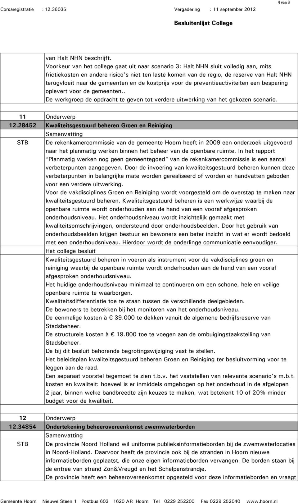 gemeenten en de kostprijs voor de preventieactiviteiten een besparing oplevert voor de gemeenten.. De werkgroep de opdracht te geven tot verdere uitwerking van het gekozen scenario. 11 Onderwerp 12.