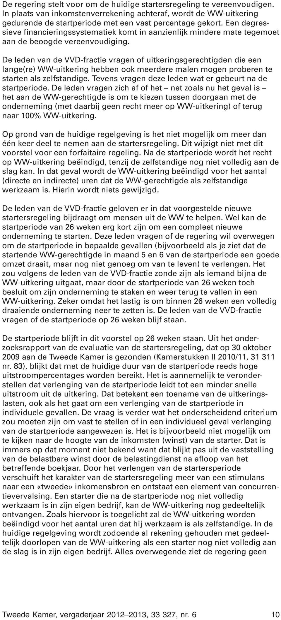 De leden van de VVD-fractie vragen of uitkeringsgerechtigden die een lange(re) WW-uitkering hebben ook meerdere malen mogen proberen te starten als zelfstandige.