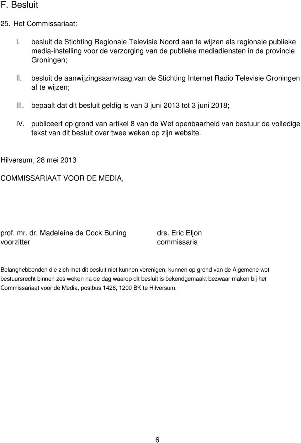 besluit de aanwijzingsaanvraag van de Stichting Internet Radio Televisie Groningen af te wijzen; III. bepaalt dat dit besluit geldig is van 3 juni 2013 tot 3 juni 2018; IV.