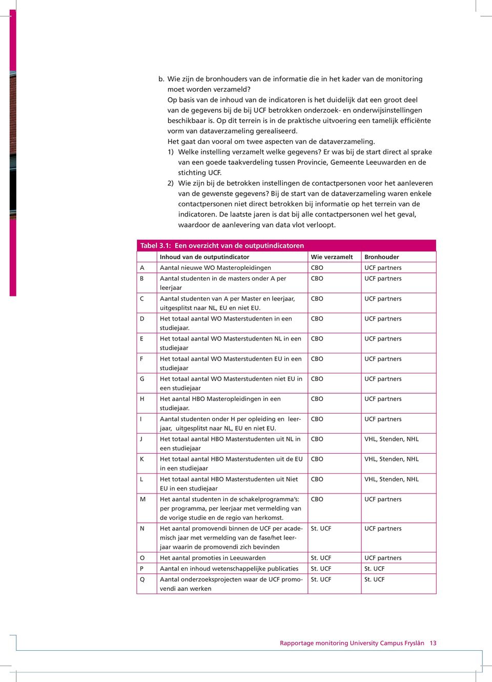 Op dit terrein is in de praktische uitvoering een tamelijk efficiënte vorm van dataverzameling gerealiseerd. Het gaat dan vooral om twee aspecten van de dataverzameling.