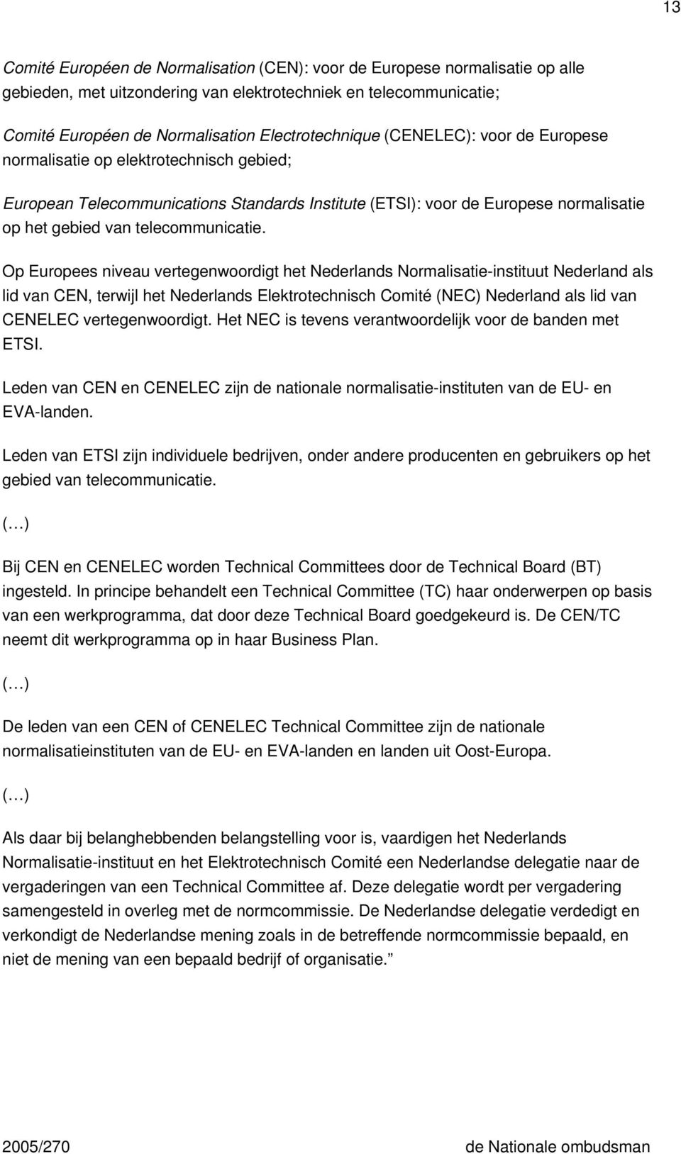 Op Europees niveau vertegenwoordigt het Nederlands Normalisatie-instituut Nederland als lid van CEN, terwijl het Nederlands Elektrotechnisch Comité (NEC) Nederland als lid van CENELEC