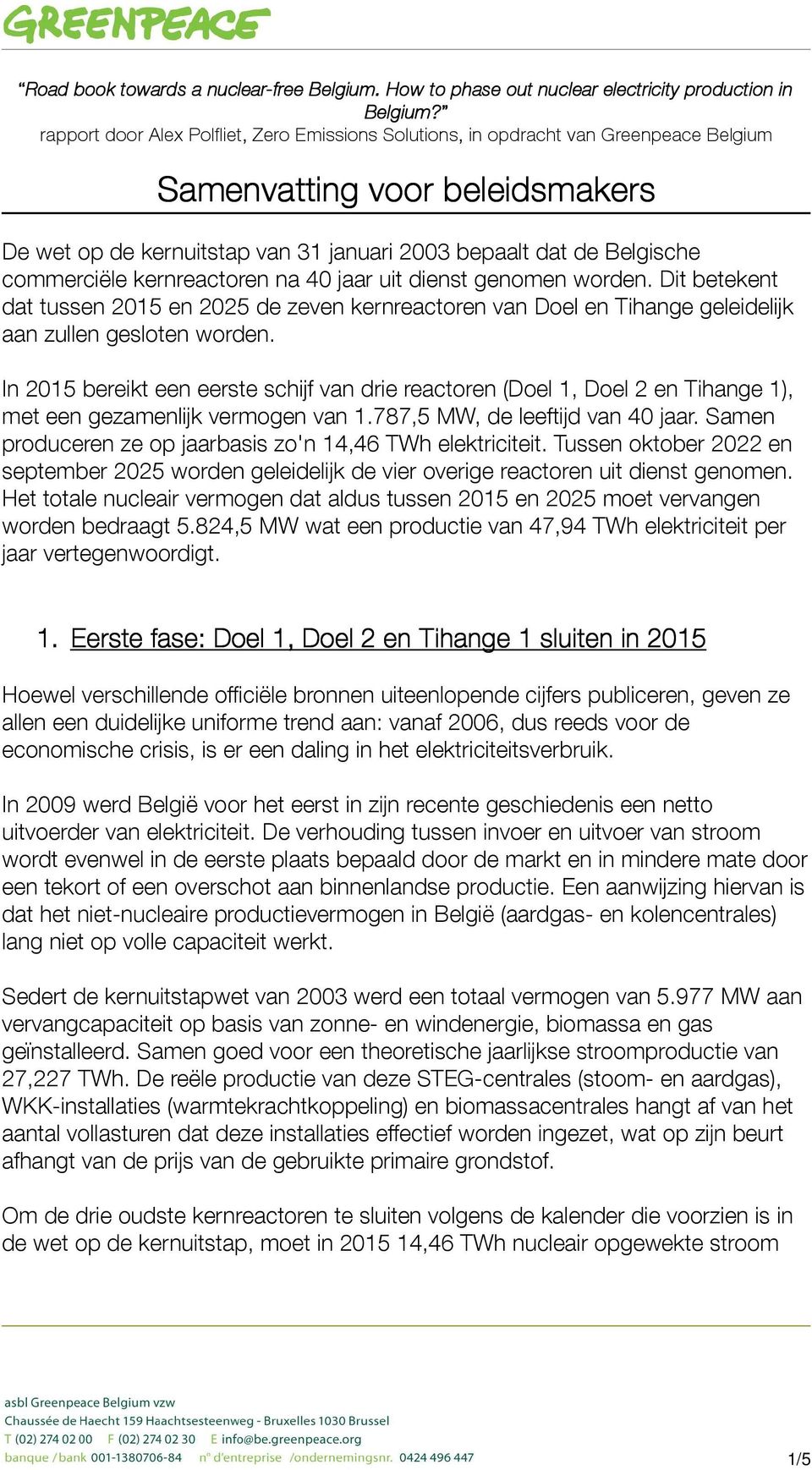 commerciële kernreactoren na 40 jaar uit dienst genomen worden. Dit betekent dat tussen 2015 en 2025 de zeven kernreactoren van Doel en Tihange geleidelijk aan zullen gesloten worden.