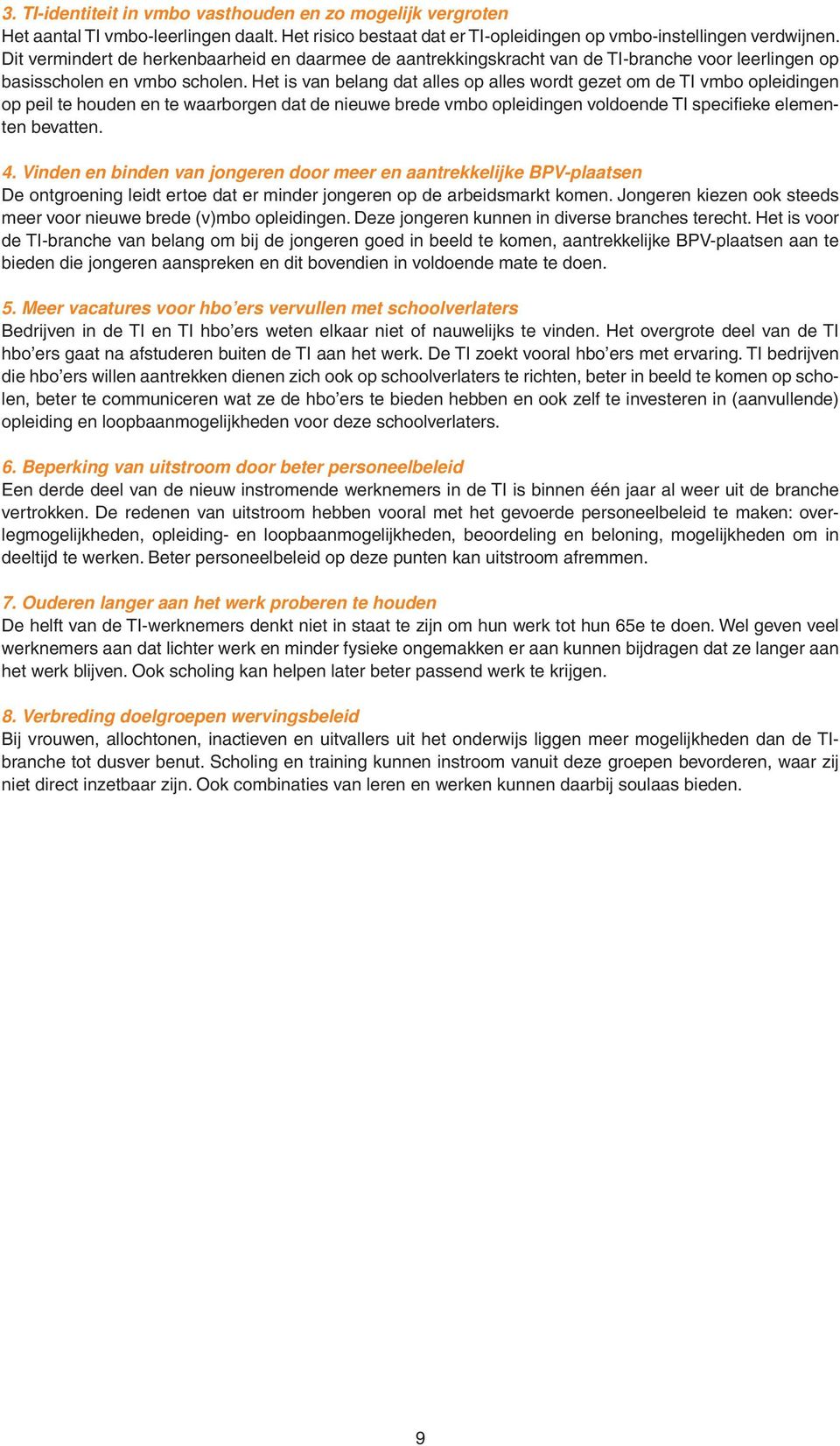 Het is van belang dat alles op alles wordt gezet om de TI vmbo opleidingen op peil te houden en te waarborgen dat de nieuwe brede vmbo opleidingen voldoende TI specifi eke elementen bevatten. 4.