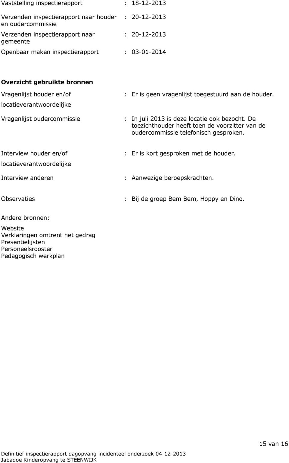 : In juli 2013 is deze locatie ook bezocht. De toezichthouder heeft toen de voorzitter van de oudercommissie telefonisch gesproken.