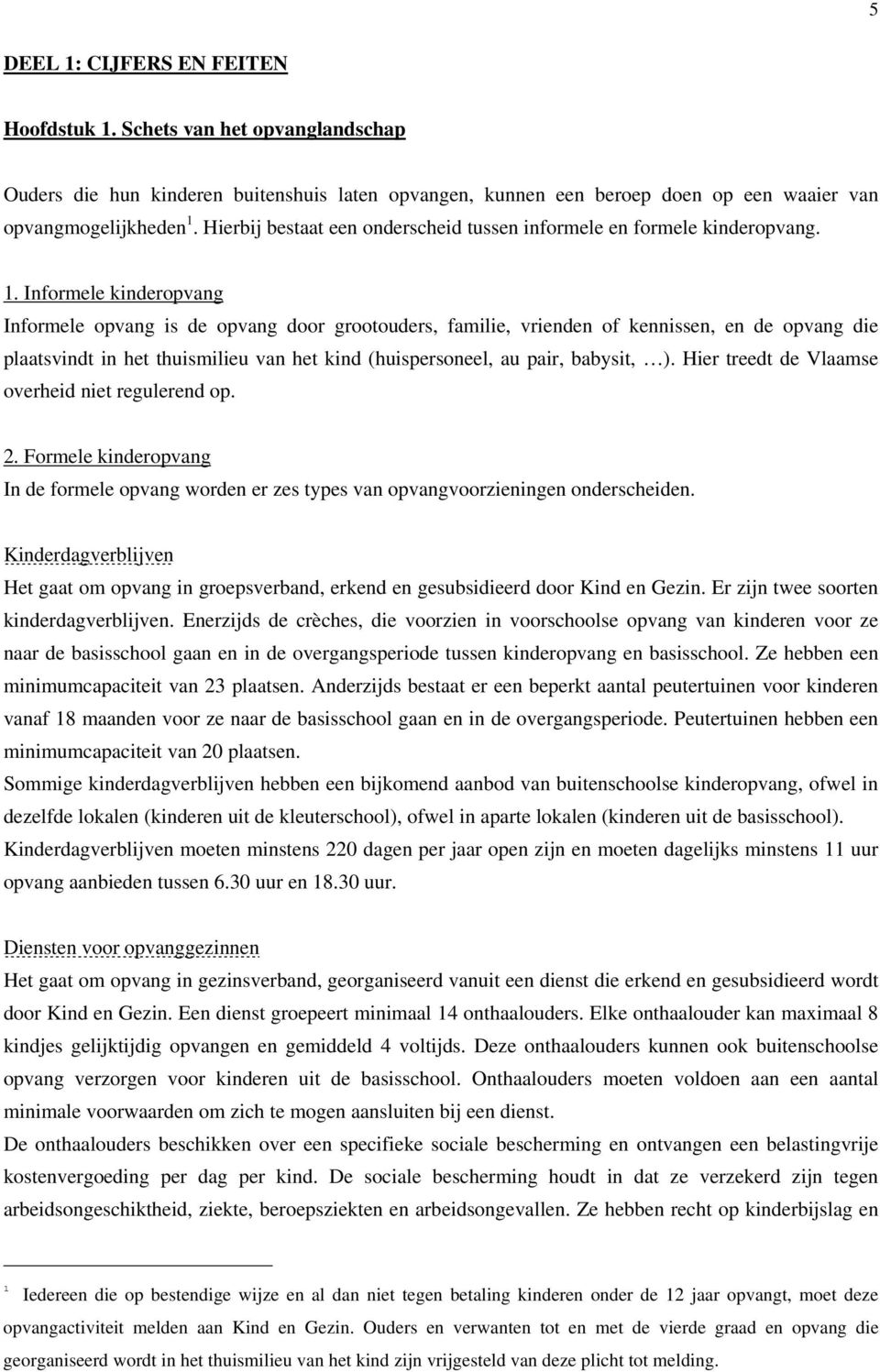 Informele kinderopvang Informele opvang is de opvang door grootouders, familie, vrienden of kennissen, en de opvang die plaatsvindt in het thuismilieu van het kind (huispersoneel, au pair, babysit, ).