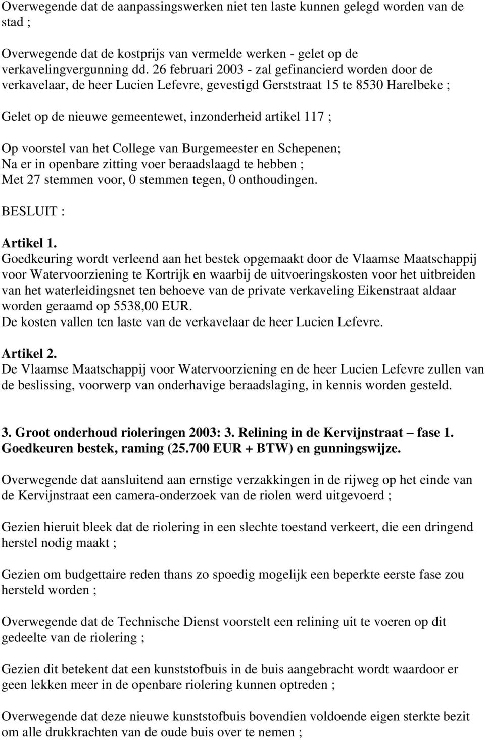 voorstel van het College van Burgemeester en Schepenen; Na er in openbare zitting voer beraadslaagd te hebben ; Met 27 stemmen voor, 0 stemmen tegen, 0 onthoudingen. BESLUIT : Artikel 1.