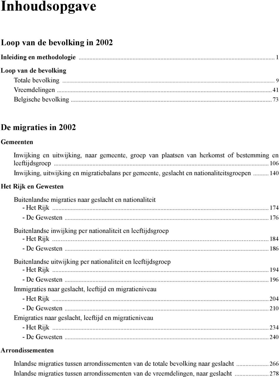 .. 106, uitwijking en migratiebalans per gemeente, geslacht en nationaliteitsgroepen... 140 Het Rijk en Gewesten Buitenlandse migraties naar geslacht en nationaliteit - Het Rijk... 174 - De Gewesten.