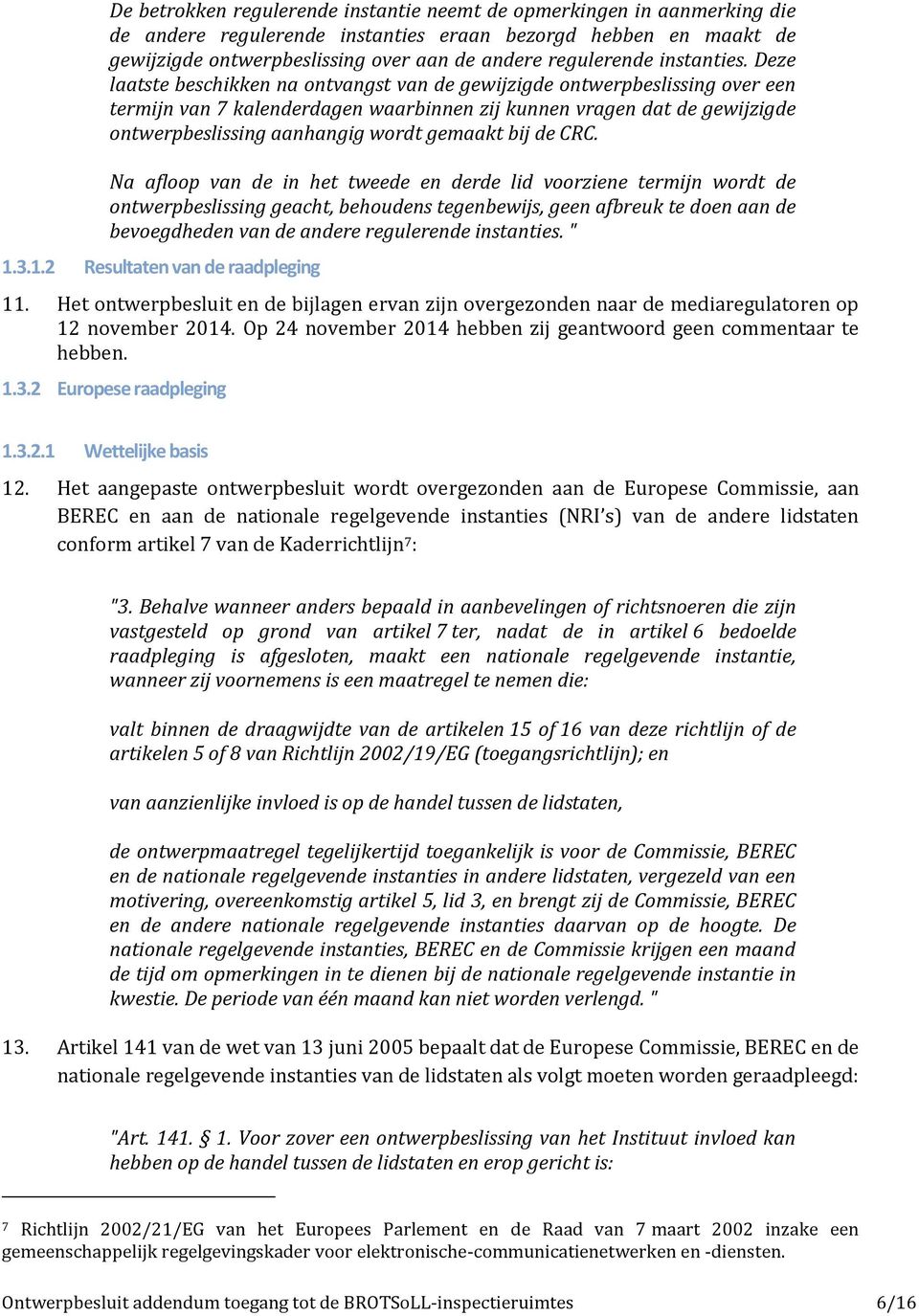 Deze laatste beschikken na ontvangst van de gewijzigde ontwerpbeslissing over een termijn van 7 kalenderdagen waarbinnen zij kunnen vragen dat de gewijzigde ontwerpbeslissing aanhangig wordt gemaakt