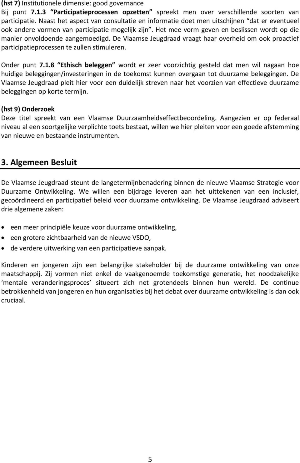 Het mee vorm geven en beslissen wordt op die manier onvoldoende aangemoedigd. De Vlaamse Jeugdraad vraagt haar overheid om ook proactief participatieprocessen te zullen stimuleren. Onder punt 7.1.