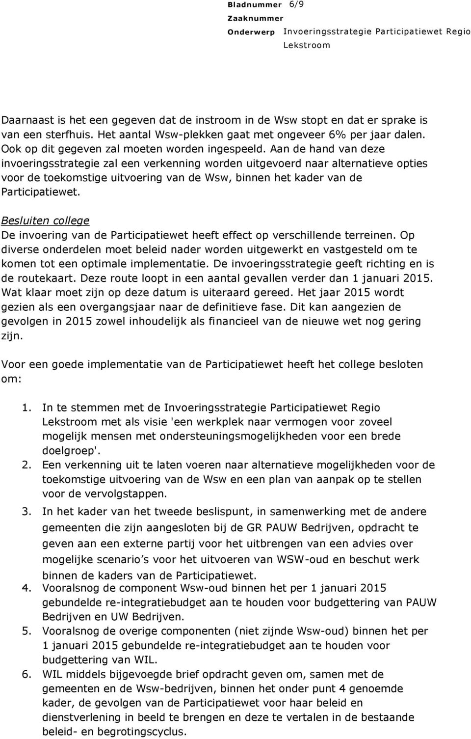 Aan de hand van deze invoeringsstrategie zal een verkenning worden uitgevoerd naar alternatieve opties voor de toekomstige uitvoering van de Wsw, binnen het kader van de Participatiewet.