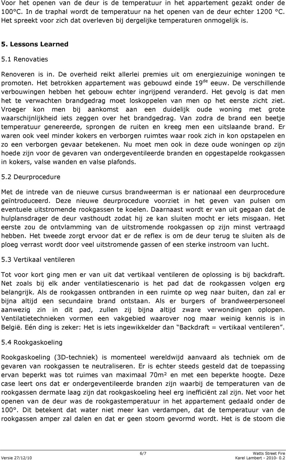 De overheid reikt allerlei premies uit om energiezuinige woningen te promoten. Het betrokken appartement was gebouwd einde 19 de eeuw.