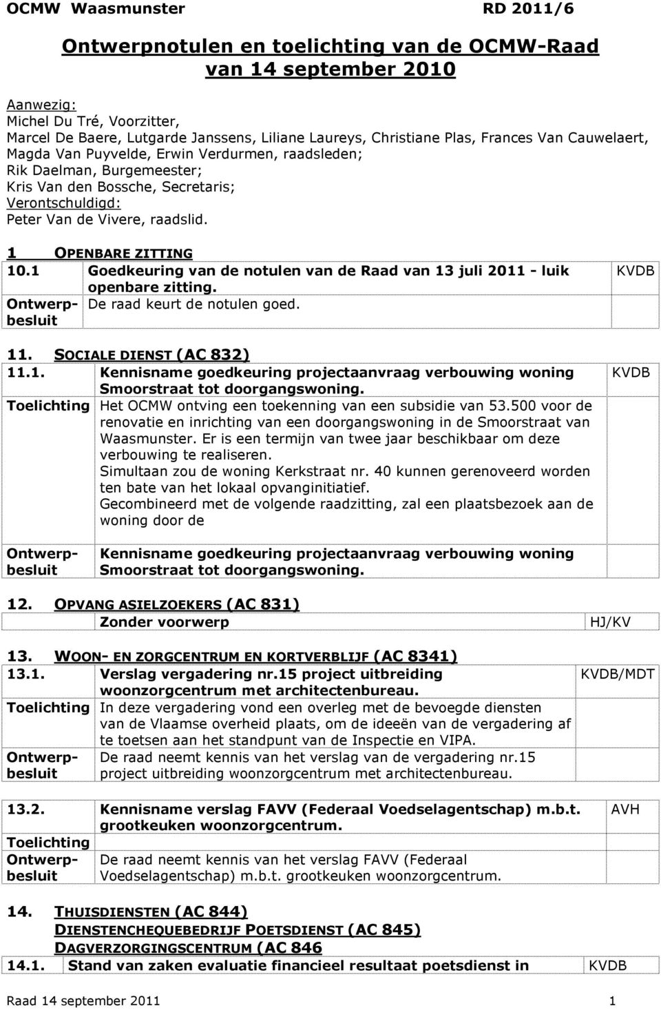 SOCIALE DIENST (AC 832) 11.1. Kennisname goedkeuring projectaanvraag verbouwing woning Smoorstraat tot doorgangswoning. Toelichting Het OCMW ontving een toekenning van een subsidie van 53.