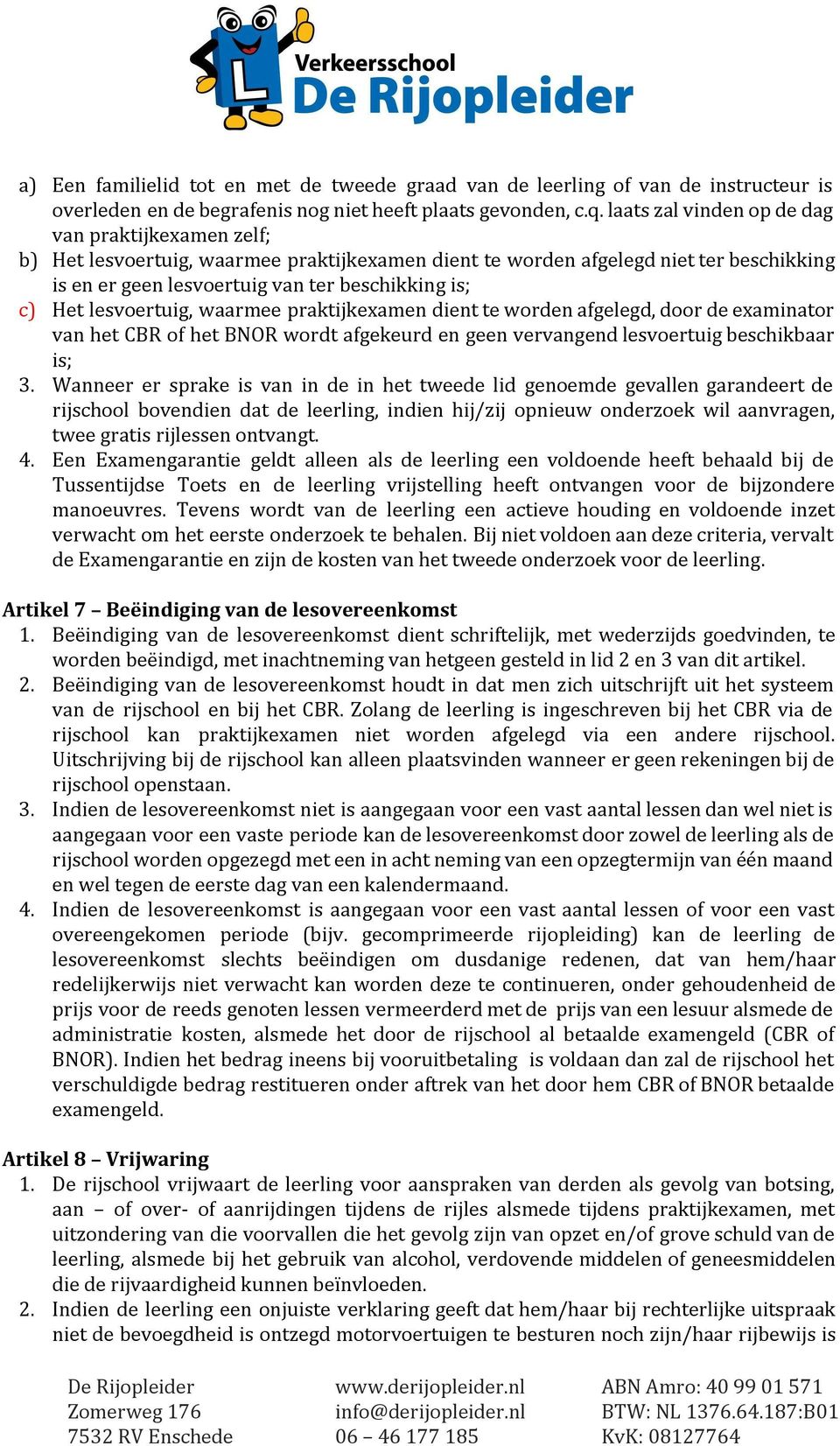 lesvoertuig, waarmee praktijkexamen dient te worden afgelegd, door de examinator van het CBR of het BNOR wordt afgekeurd en geen vervangend lesvoertuig beschikbaar is; 3.