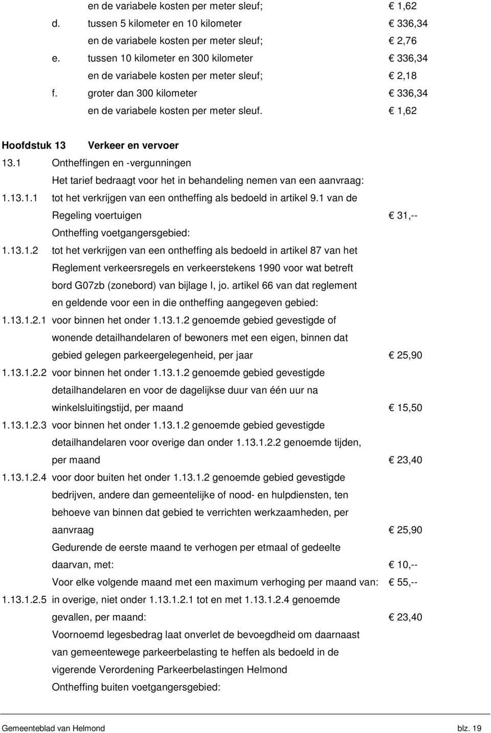 1,62 Hoofdstuk 13 Verkeer en vervoer 13.1 Ontheffingen en -vergunningen Het tarief bedraagt voor het in behandeling nemen van een aanvraag: 1.13.1.1 tot het verkrijgen van een ontheffing als bedoeld in artikel 9.