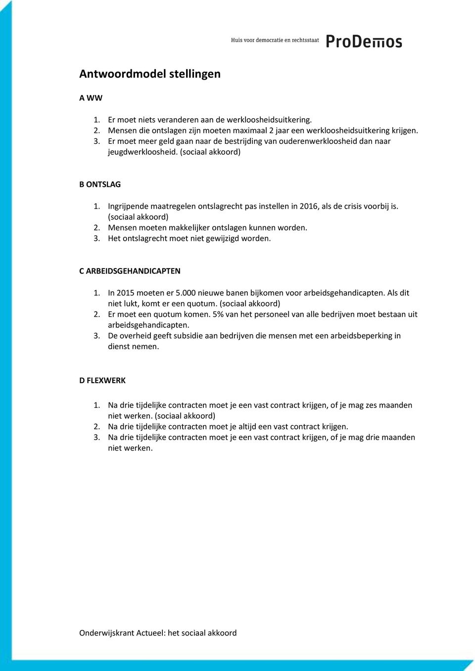 Ingrijpende maatregelen ontslagrecht pas instellen in 2016, als de crisis voorbij is. (sociaal akkoord) 2. Mensen moeten makkelijker ontslagen kunnen worden. 3.