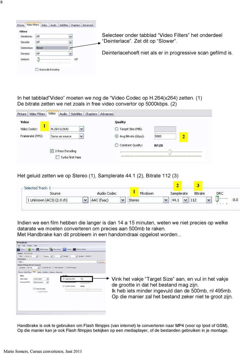 (), Bitrate (3) 3 Indien we een film hebben die langer is dan 4 a 5 minuten, weten we niet precies op welke datarate we moeten converteren om precies aan 500mb te raken.