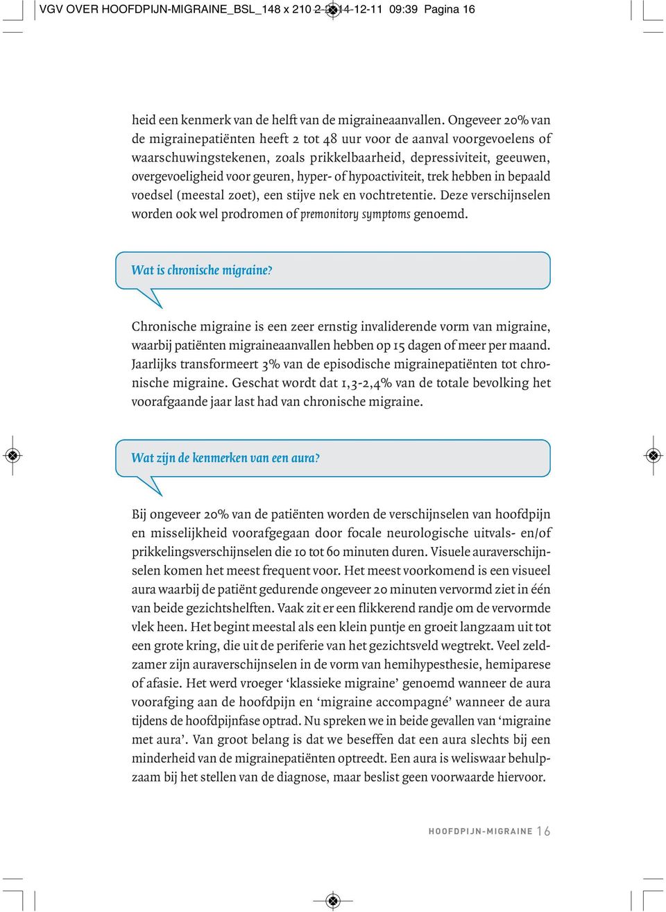 hyper- of hypoactiviteit, trek hebben in be paald voedsel (meestal zoet), een stijve nek en vochtretentie. Deze verschijnselen worden ook wel prodromen of premonitory symptoms genoemd.