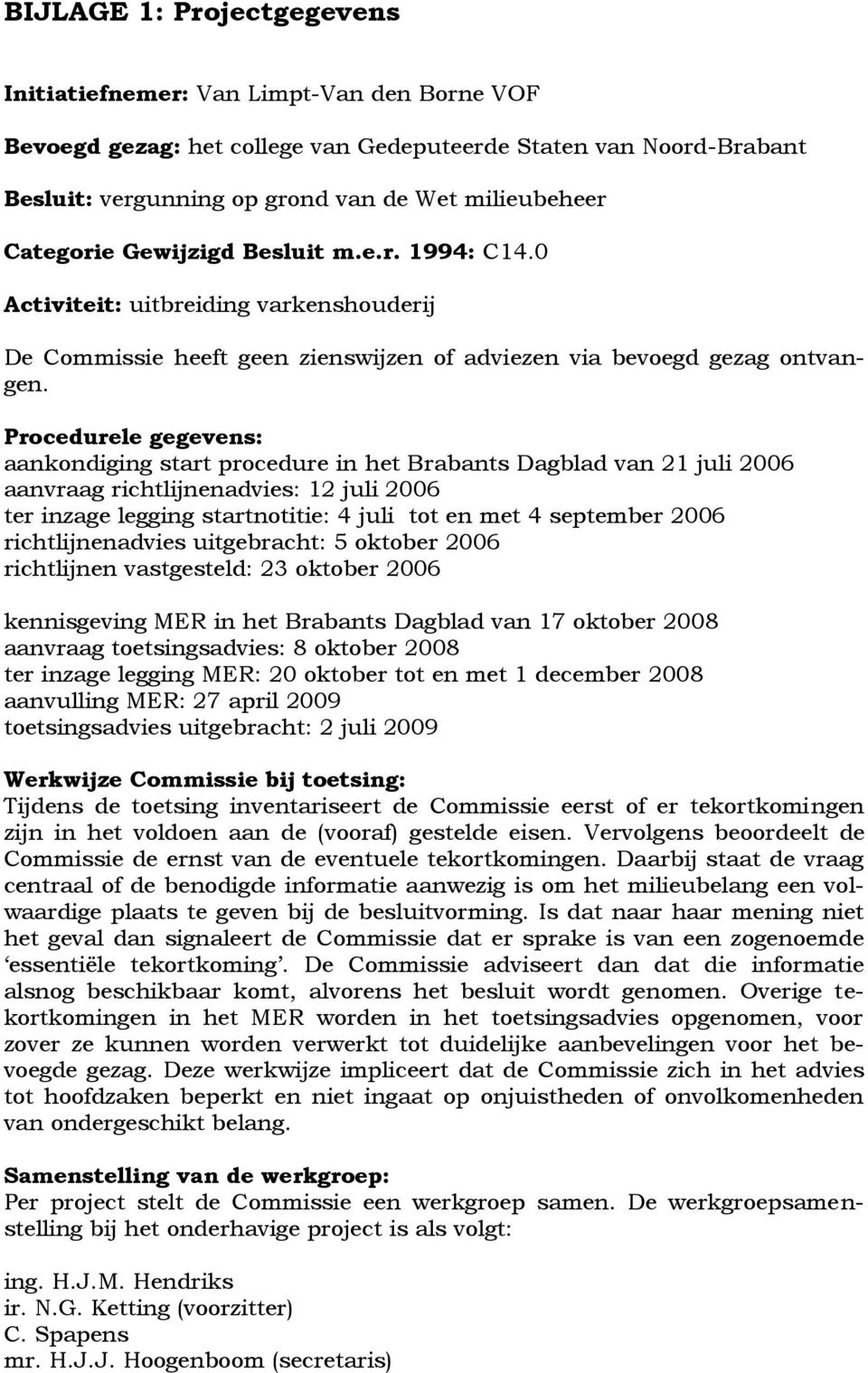 Procedurele gegevens: aankondiging start procedure in het Brabants Dagblad van 21 juli 2006 aanvraag richtlijnenadvies: 12 juli 2006 ter inzage legging startnotitie: 4 juli tot en met 4 september