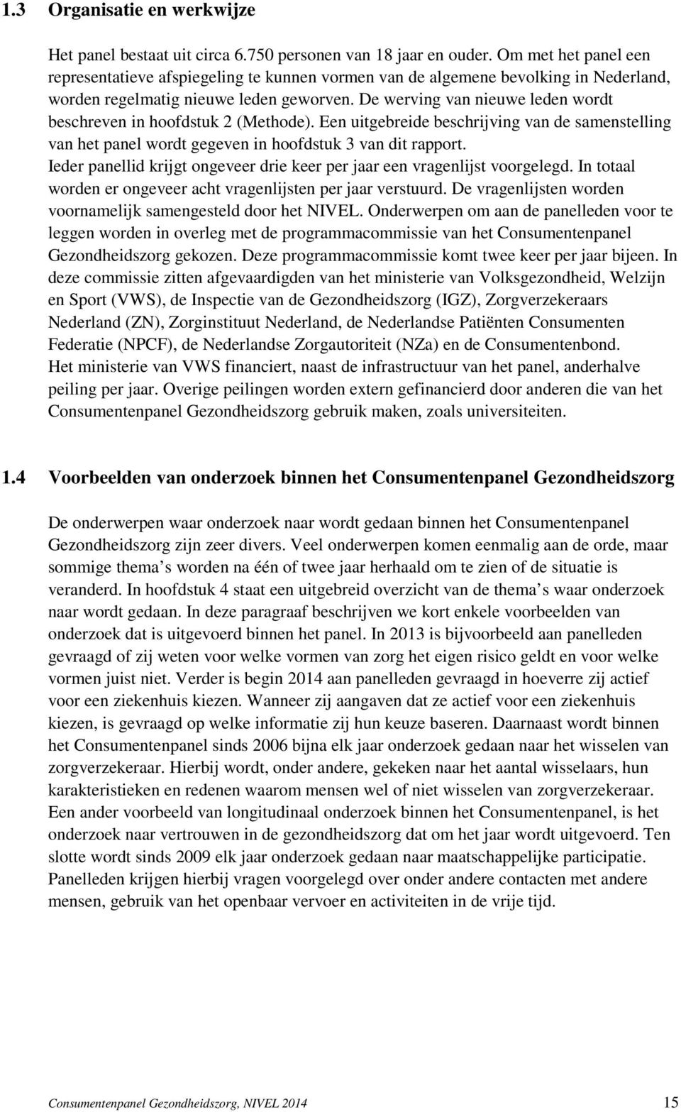 De werving van nieuwe leden wordt beschreven in hoofdstuk 2 (Methode). Een uitgebreide beschrijving van de samenstelling van het panel wordt gegeven in hoofdstuk 3 van dit rapport.