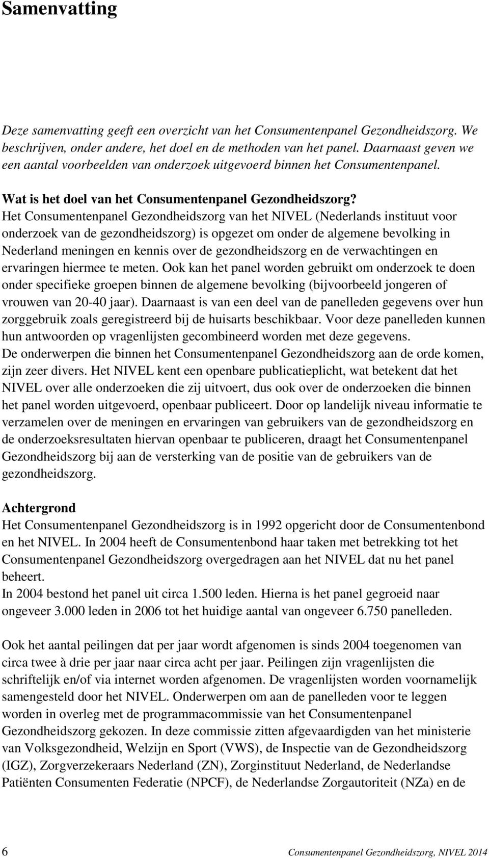 Het Consumentenpanel Gezondheidszorg van het NIVEL (Nederlands instituut voor onderzoek van de gezondheidszorg) is opgezet om onder de algemene bevolking in Nederland meningen en kennis over de