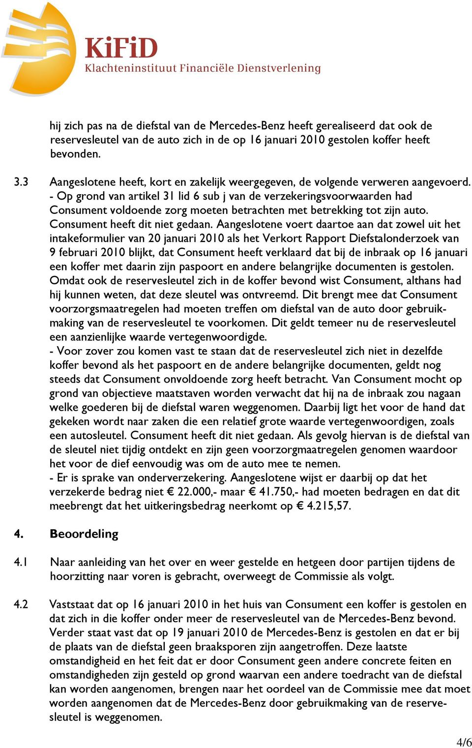 - Op grond van artikel 31 lid 6 sub j van de verzekeringsvoorwaarden had Consument voldoende zorg moeten betrachten met betrekking tot zijn auto. Consument heeft dit niet gedaan.