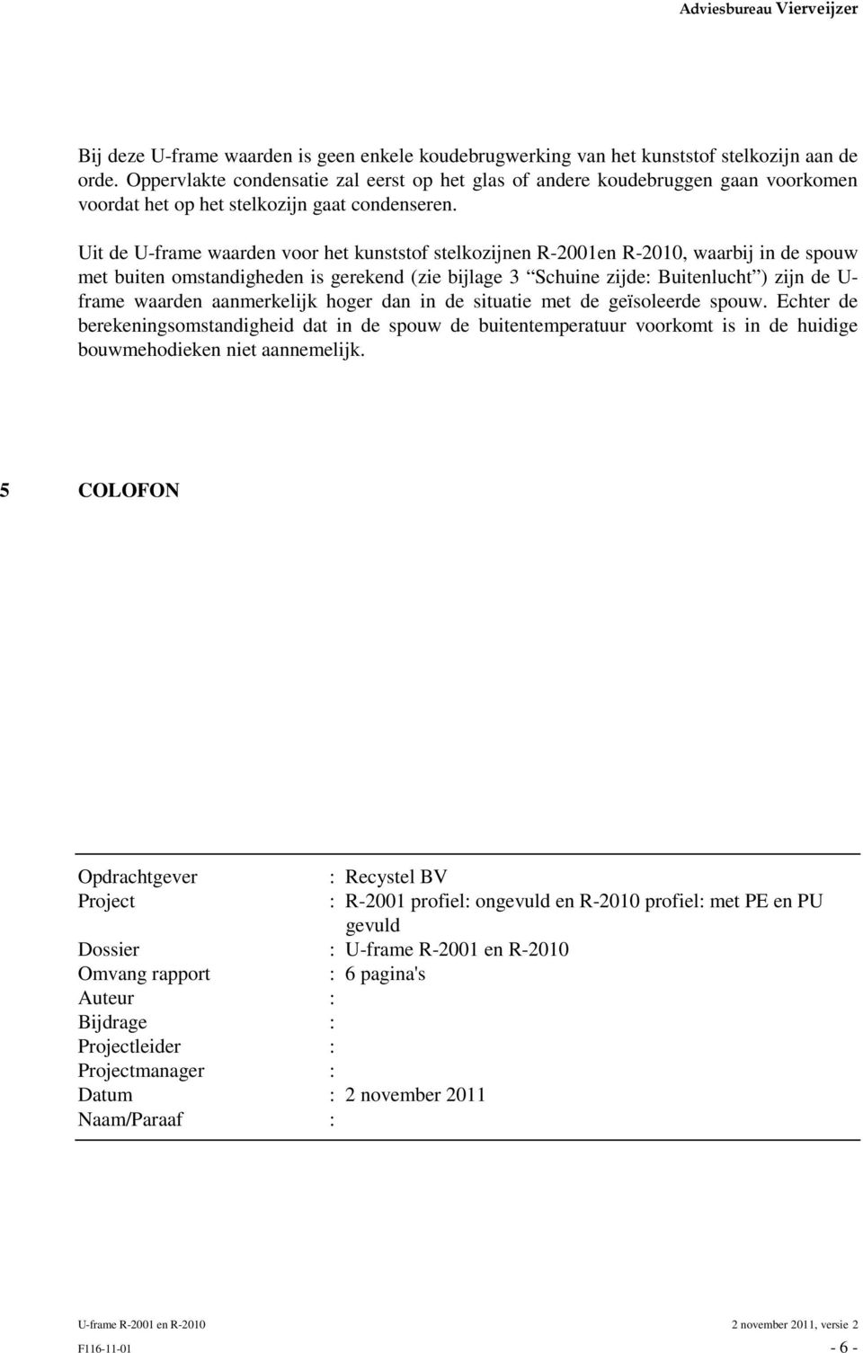 Uit de U-frame waarden voor het kunststof stelkozijnen R-2001en R-2010, waarbij in de spouw met buiten omstandigheden is gerekend (zie bijlage 3 Schuine zijde: Buitenlucht ) zijn de U- frame waarden