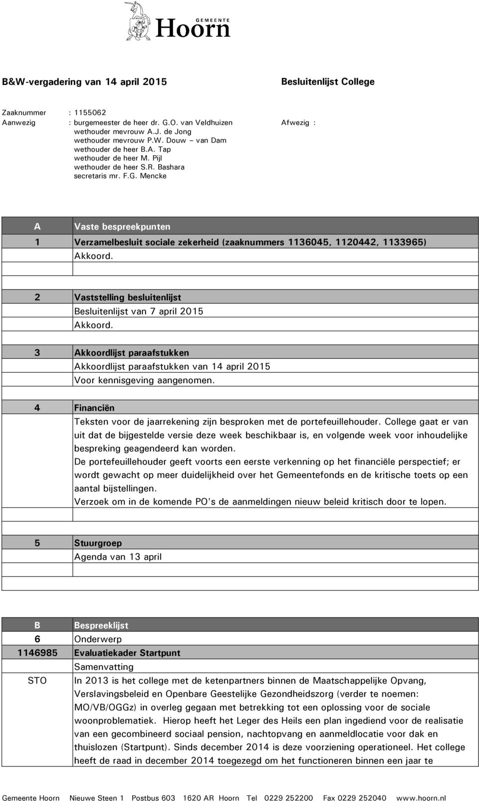 2 Vaststelling besluitenlijst Besluitenlijst van 7 april 2015 Akkoord. 3 Akkoordlijst paraafstukken Akkoordlijst paraafstukken van 14 april 2015 Voor kennisgeving aangenomen.