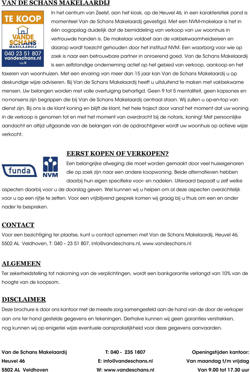 De makelaar voldoet aan de vakbekwaamheidseisen en daarop wordt toezicht gehouden door het instituut NVM. Een waarborg voor wie op zoek is naar een betrouwbare partner in onroerend goed.