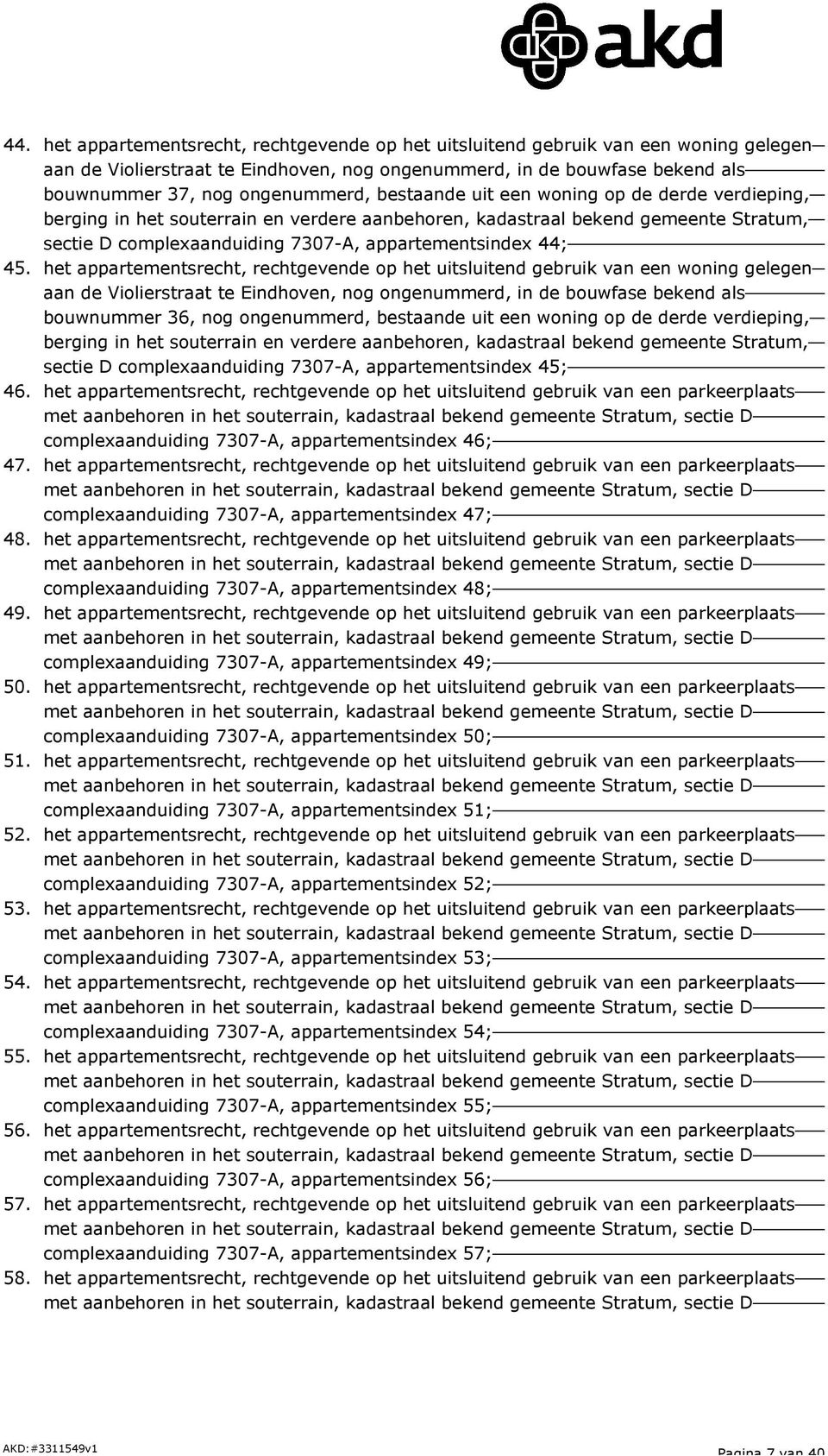 het appartementsrecht, rechtgevende op het uitsluitend gebruik van een woning gelegen bouwnummer 36, nog ongenummerd, bestaande uit een woning op de derde verdieping, sectie D complexaanduiding