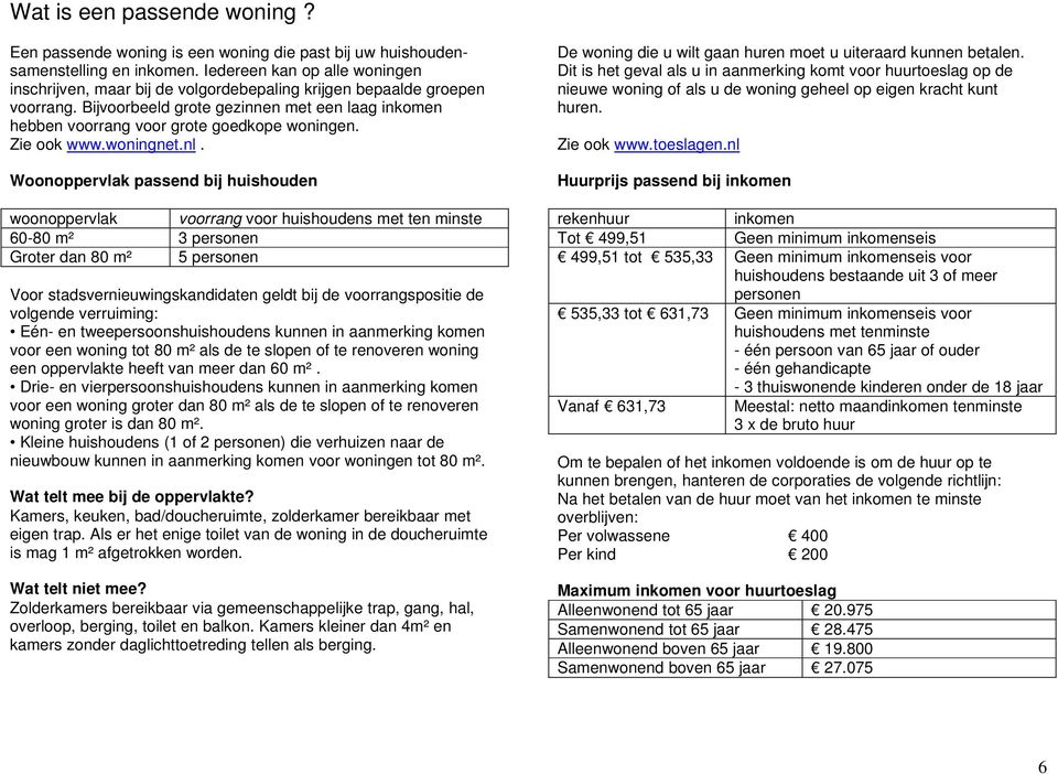 Bijvoorbeeld grote gezinnen met een laag inkomen hebben voorrang voor grote goedkope woningen. Zie ook www.woningnet.nl.