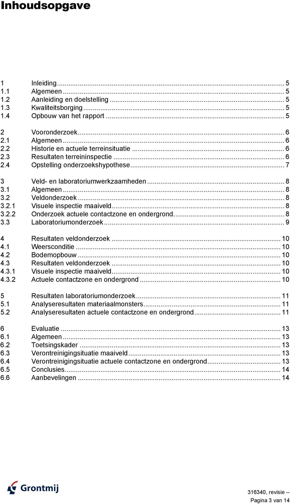 .. 8 3.2.2 Onderzoek actuele contactzone en ondergrond... 8 3.3 Laboratoriumonderzoek... 9 4 Resultaten veldonderzoek... 1 4.1 Weersconditie... 1 4.2 Bodemopbouw... 1 4.3 Resultaten veldonderzoek.