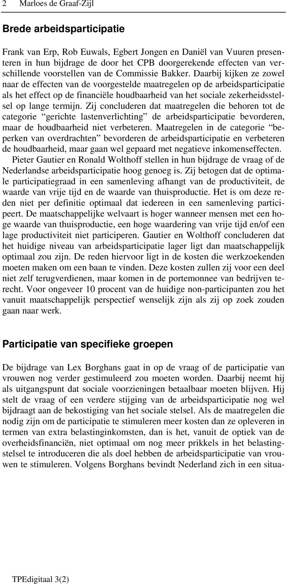 Daarbij kijken ze zowel naar de effecten van de voorgestelde maatregelen op de arbeidsparticipatie als het effect op de financiële houdbaarheid van het sociale zekerheidsstelsel op lange termijn.