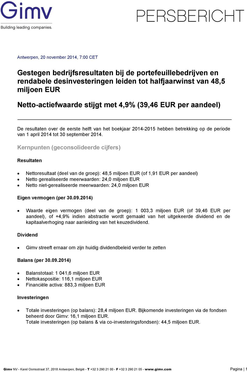 Kernpunten (geconsolideerde cijfers) Resultaten Nettoresultaat (deel van de groep): 48,5 miljoen EUR (of 1,91 EUR per aandeel) Netto gerealiseerde meerwaarden: 24,0 miljoen EUR Netto