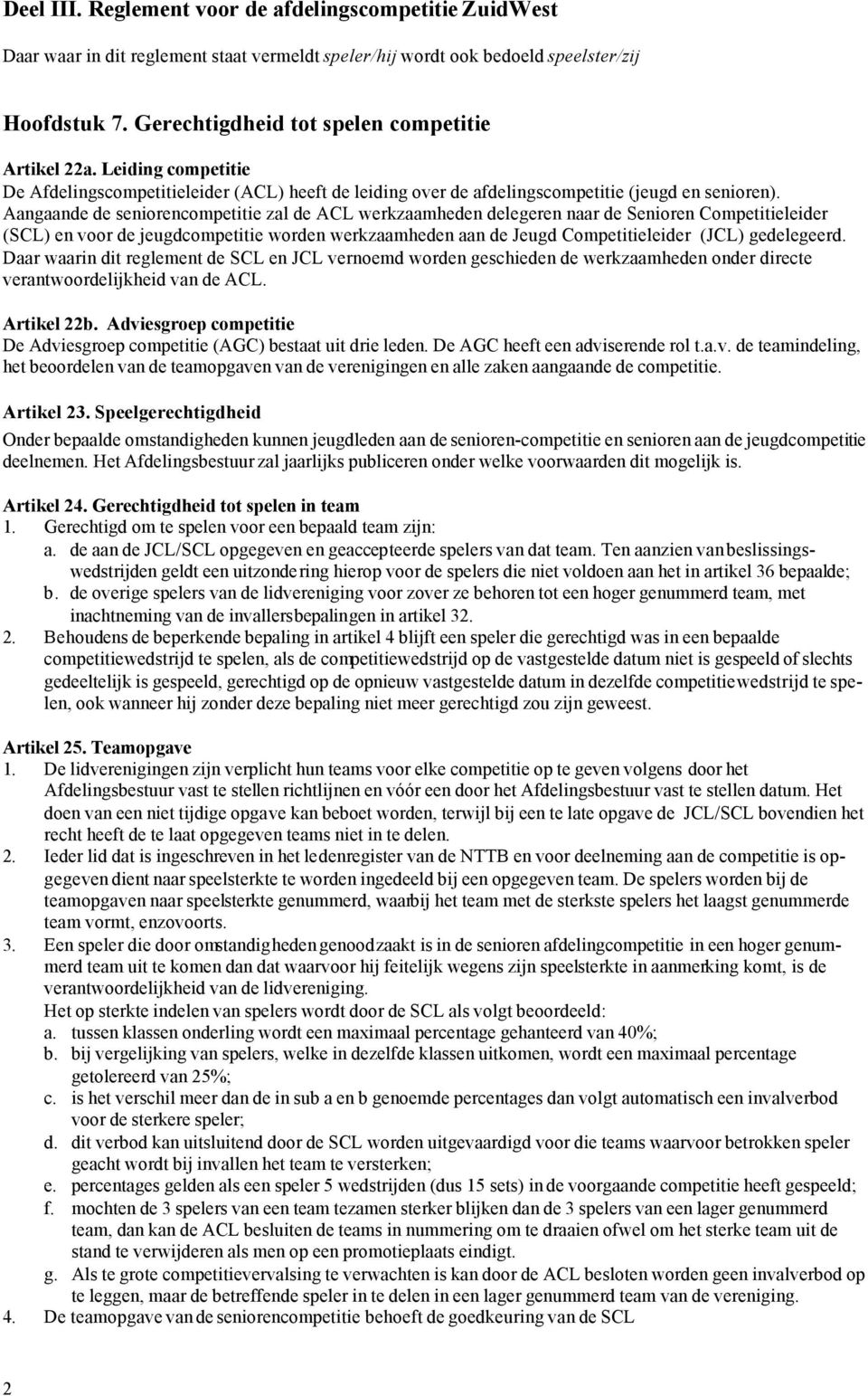 Aangaande de seniorencompetitie zal de ACL werkzaamheden delegeren naar de Senioren Competitieleider (SCL) en voor de jeugdcompetitie worden werkzaamheden aan de Jeugd Competitieleider (JCL)