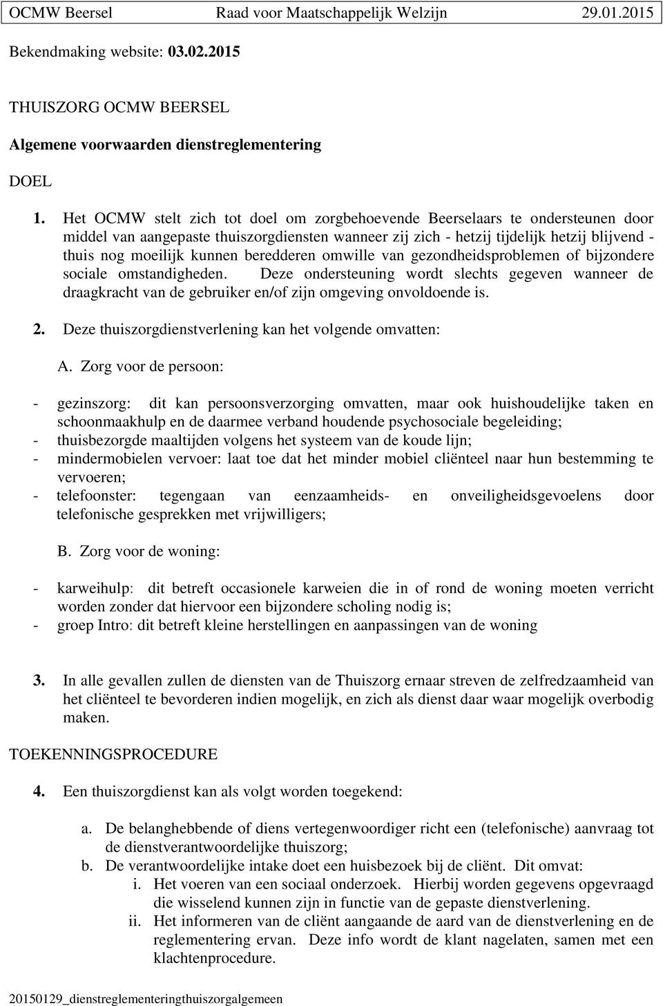 beredderen omwille van gezondheidsproblemen of bijzondere sociale omstandigheden. Deze ondersteuning wordt slechts gegeven wanneer de draagkracht van de gebruiker en/of zijn omgeving onvoldoende is.