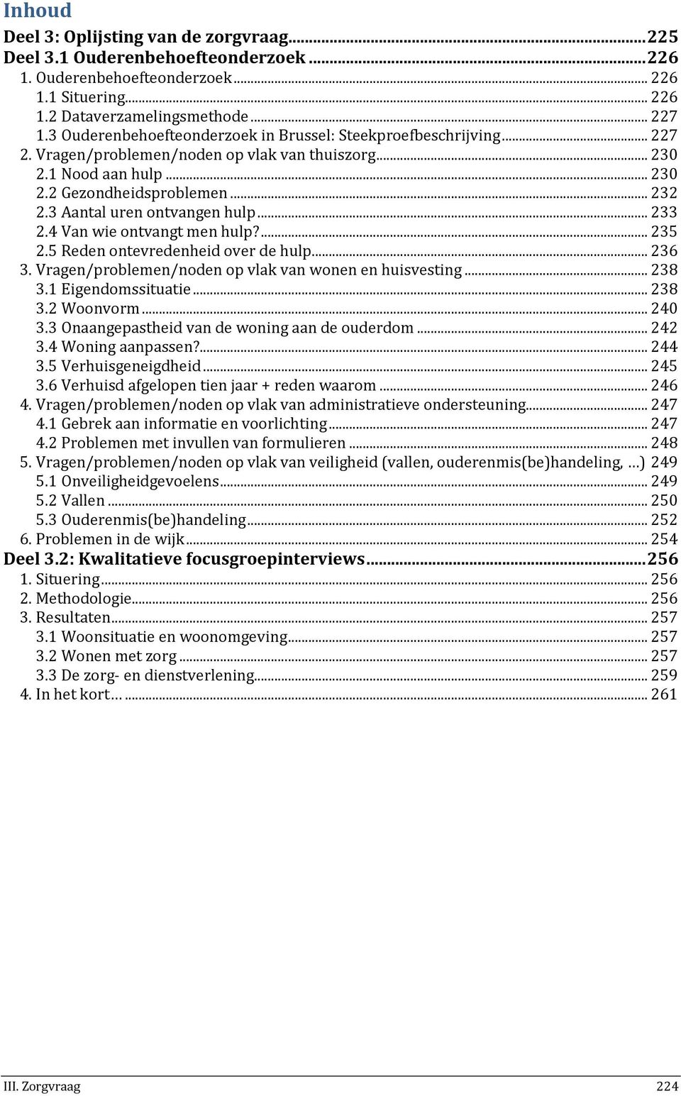 3 Aantal uren ontvangen hulp... 233 2.4 Van wie ontvangt men hulp?... 235 2.5 Reden ontevredenheid over de hulp... 236 3. Vragen/problemen/noden op vlak van wonen en huisvesting... 238 3.