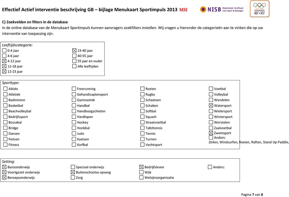 Leeftijdscategorie: 0-4 jaar 4-6 jaar 4-12 jaar 12-18 jaar 12-23 jaar 23-40 jaar 40-55 jaar 55 jaar en ouder Alle leeftijden Sporttype: Aikido Freerunning Roeien Voetbal Atletiek Gehandicaptensport