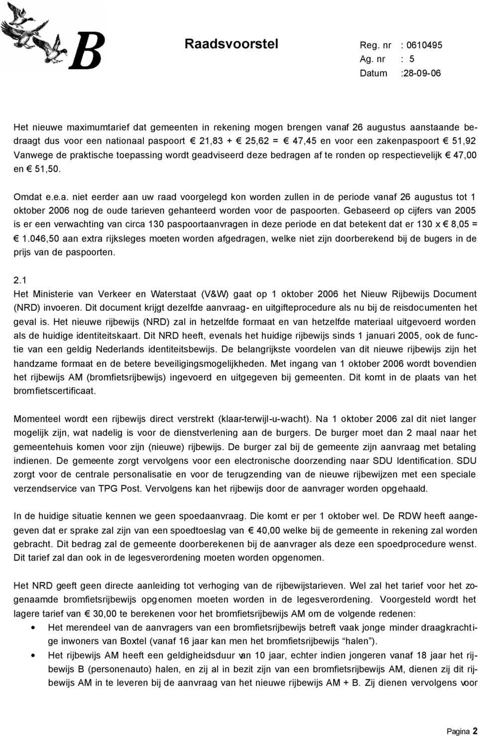 51,92 Vanwege de praktische toepassing wordt geadviseerd deze bedragen af te ronden op respectievelijk 47,00 en 51,50. Omdat e.e.a. niet eerder aan uw raad voorgelegd kon worden zullen in de periode vanaf 26 augustus tot 1 oktober 2006 nog de oude tarieven gehanteerd worden voor de paspoorten.