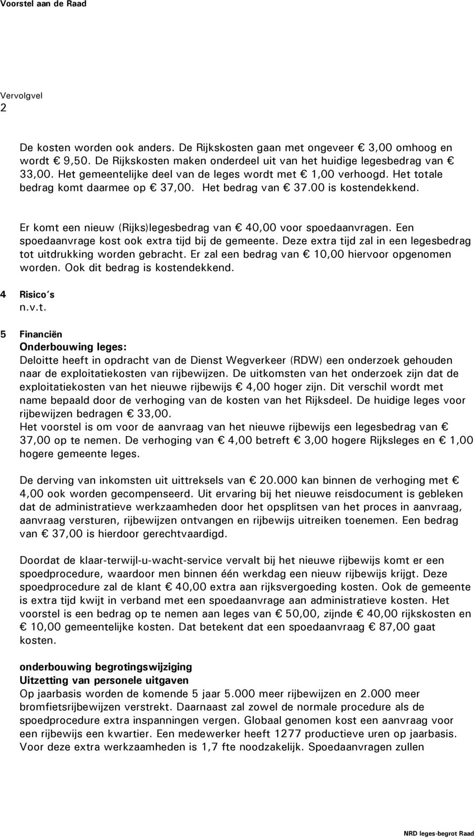 Er komt een nieuw (Rijks)legesbedrag van 40,00 voor spoedaanvragen. Een spoedaanvrage kost ook extra tijd bij de gemeente. Deze extra tijd zal in een legesbedrag tot uitdrukking worden gebracht.