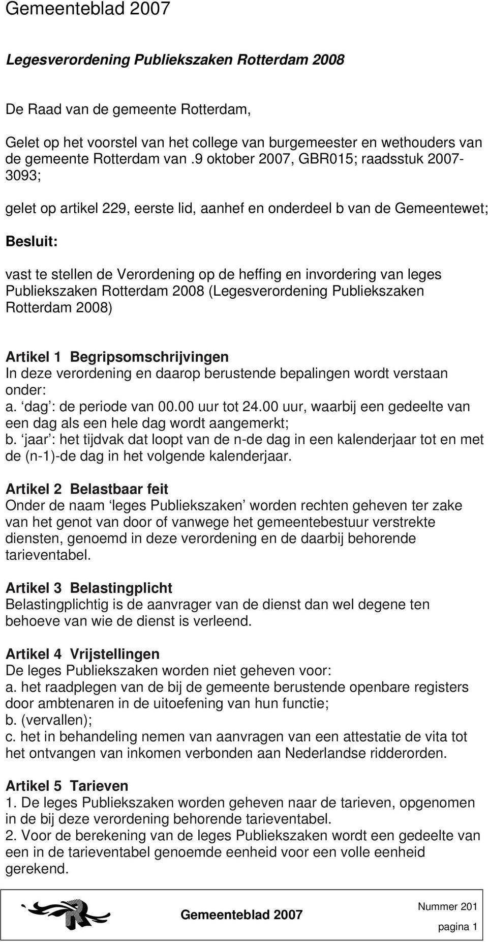 Publiekszaken Rotterdam 2008 (Legesverordening Publiekszaken Rotterdam 2008) Artikel 1 Begripsomschrijvingen In deze verordening en daarop berustende bepalingen wordt verstaan onder: a.