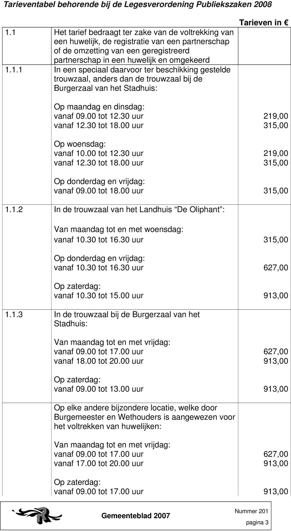 00 tot 12.30 uur 219,00 vanaf 12.30 tot 18.00 uur 315,00 Op woensdag: vanaf 10.00 tot 12.30 uur 219,00 vanaf 12.30 tot 18.00 uur 315,00 Op donderdag en vrijdag: vanaf 09.00 tot 18.00 uur 315,00 1.1.2 In de trouwzaal van het Landhuis De Oliphant : Van maandag tot en met woensdag: vanaf 10.