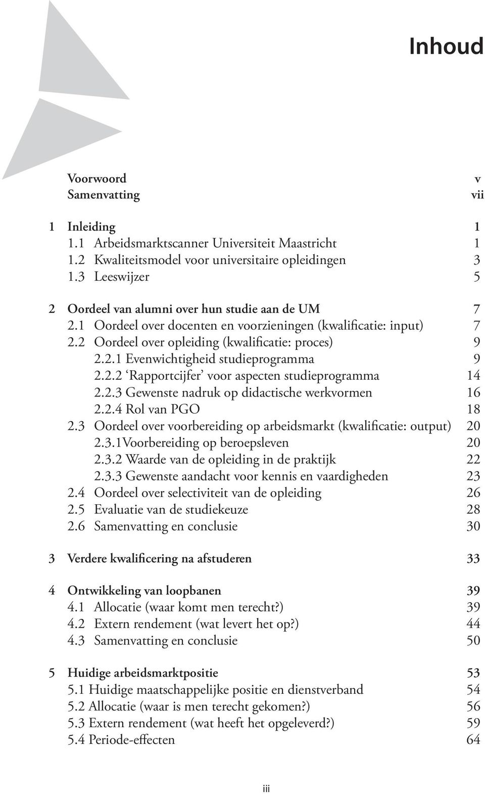 2.2 Rapportcijfer voor aspecten studieprogramma 14 2.2.3 Gewenste nadruk op didactische werkvormen 16 2.2.4 Rol van PGO 18 2.3 Oordeel over voorbereiding op arbeidsmarkt (kwalificatie: output) 20 2.3.1Voorbereiding op beroepsleven 20 2.